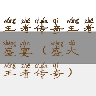 王者传奇王者盛宴(盛大王者传奇)