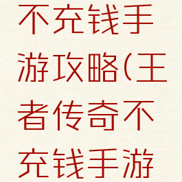 王者传奇不充钱手游攻略(王者传奇不充钱手游攻略图)
