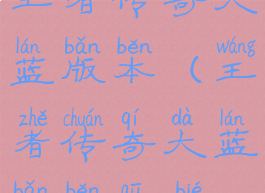 王者传奇大蓝版本(王者传奇大蓝版本区别)