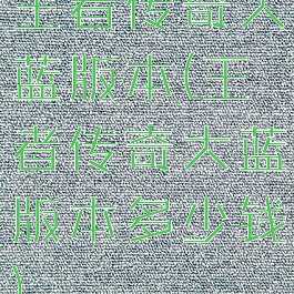 王者传奇大蓝版本(王者传奇大蓝版本多少钱)