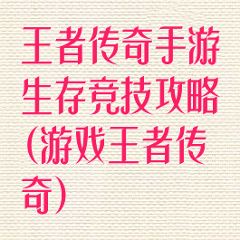 王者传奇手游生存竞技攻略(游戏王者传奇)