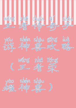 王者传奇手游神兽攻略(王者荣耀神兽)