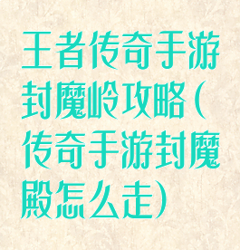 王者传奇手游封魔岭攻略(传奇手游封魔殿怎么走)