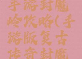 王者传奇手游封魔岭攻略(手游版复古传奇封魔谷怎么走)