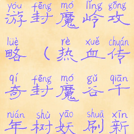 王者传奇手游封魔岭攻略(热血传奇封魔谷千年树妖刷新坐标)