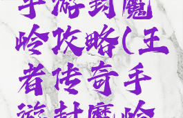 王者传奇手游封魔岭攻略(王者传奇手游封魔岭攻略大全)