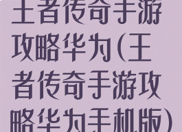 王者传奇手游攻略华为(王者传奇手游攻略华为手机版)