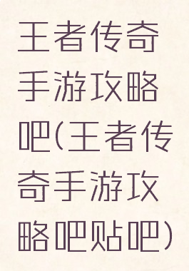 王者传奇手游攻略吧(王者传奇手游攻略吧贴吧)