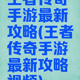 王者传奇手游最新攻略(王者传奇手游最新攻略视频)