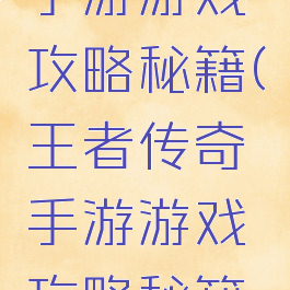 王者传奇手游游戏攻略秘籍(王者传奇手游游戏攻略秘籍大全)