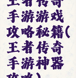 王者传奇手游游戏攻略秘籍(王者传奇手游神器攻略)