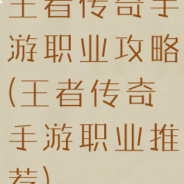 王者传奇手游职业攻略(王者传奇手游职业推荐)
