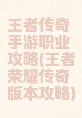 王者传奇手游职业攻略(王者荣耀传奇版本攻略)