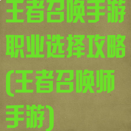 王者召唤手游职业选择攻略(王者召唤师手游)