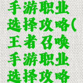 王者召唤手游职业选择攻略(王者召唤手游职业选择攻略大全)