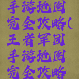 王者军团手游地图完全攻略(王者军团手游地图完全攻略图)