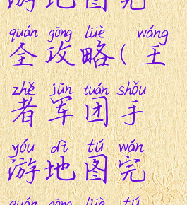 王者军团手游地图完全攻略(王者军团手游地图完全攻略图片)