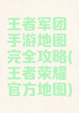 王者军团手游地图完全攻略(王者荣耀官方地图)