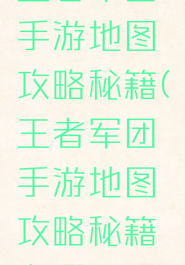 王者军团手游地图攻略秘籍(王者军团手游地图攻略秘籍在哪)