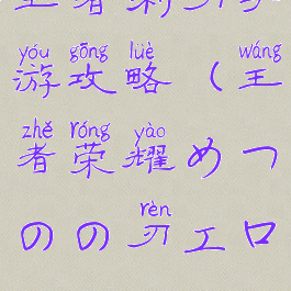 王者利刃手游攻略(王者荣耀めつのの刃エロス)