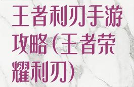 王者利刃手游攻略(王者荣耀利刃)