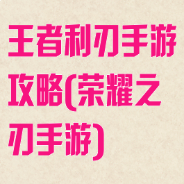王者利刃手游攻略(荣耀之刃手游)