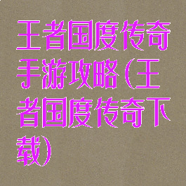 王者国度传奇手游攻略(王者国度传奇下载)