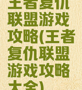 王者复仇联盟游戏攻略(王者复仇联盟游戏攻略大全)