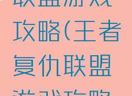 王者复仇联盟游戏攻略(王者复仇联盟游戏攻略视频)
