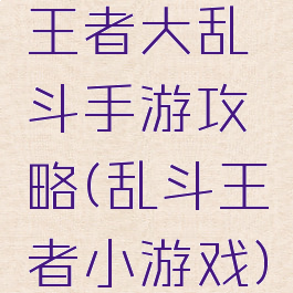 王者大乱斗手游攻略(乱斗王者小游戏)