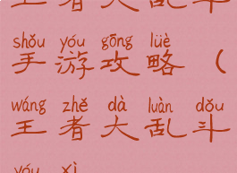 王者大乱斗手游攻略(王者大乱斗游戏)