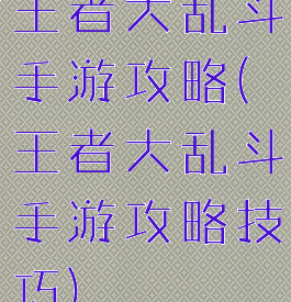 王者大乱斗手游攻略(王者大乱斗手游攻略技巧)