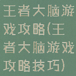 王者大脑游戏攻略(王者大脑游戏攻略技巧)