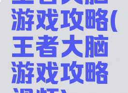 王者大脑游戏攻略(王者大脑游戏攻略视频)