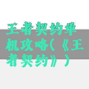 王者契约单机攻略(《王者契约》)