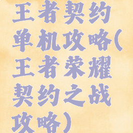 王者契约单机攻略(王者荣耀契约之战攻略)