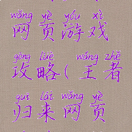 王者归来网页游戏攻略(王者归来网页游戏攻略)