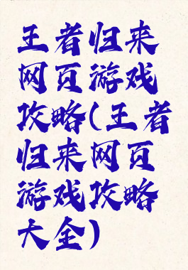 王者归来网页游戏攻略(王者归来网页游戏攻略大全)
