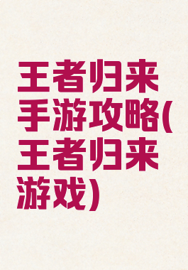 王者归来手游攻略(王者归来游戏)