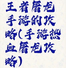 王者屠龙手游的攻略(手游热血屠龙攻略)