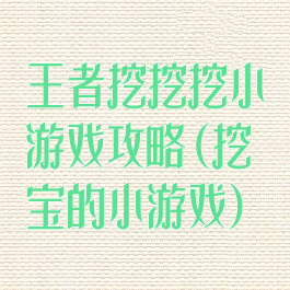 王者挖挖挖小游戏攻略(挖宝的小游戏)