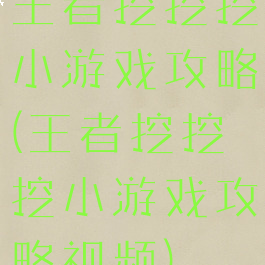 王者挖挖挖小游戏攻略(王者挖挖挖小游戏攻略视频)