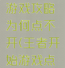 王者攻略游戏攻略为何点不开(王者开始游戏点不进去)