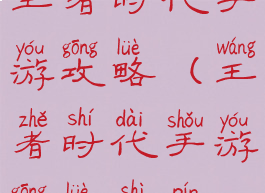 王者时代手游攻略(王者时代手游攻略视频)