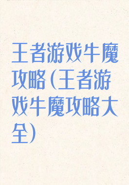 王者游戏牛魔攻略(王者游戏牛魔攻略大全)