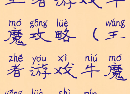 王者游戏牛魔攻略(王者游戏牛魔攻略视频)