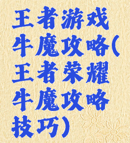 王者游戏牛魔攻略(王者荣耀牛魔攻略技巧)