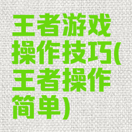 王者游戏操作技巧(王者操作简单)