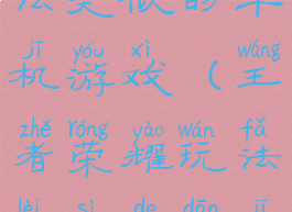 王者荣耀玩法类似的单机游戏(王者荣耀玩法类似的单机游戏推荐)