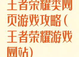 王者荣耀类网页游戏攻略(王者荣耀游戏网站)
